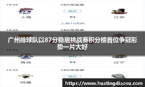 广州排球队以87分稳居挑战赛积分榜首位争冠形势一片大好