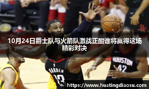10月24日爵士队与火箭队激战正酣谁将赢得这场精彩对决